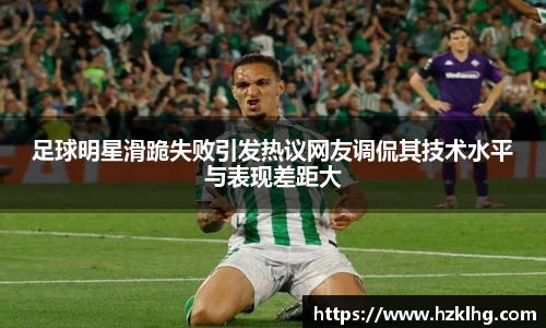 足球明星滑跪失败引发热议网友调侃其技术水平与表现差距大