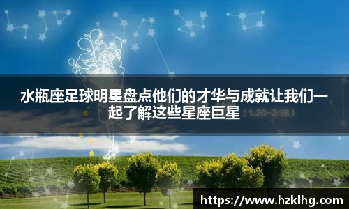水瓶座足球明星盘点他们的才华与成就让我们一起了解这些星座巨星