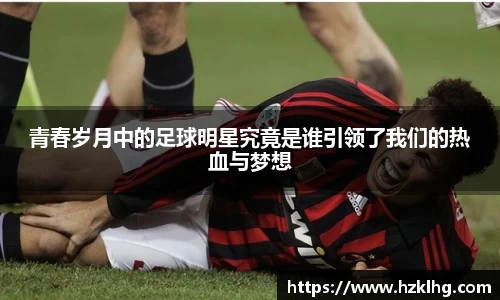 青春岁月中的足球明星究竟是谁引领了我们的热血与梦想